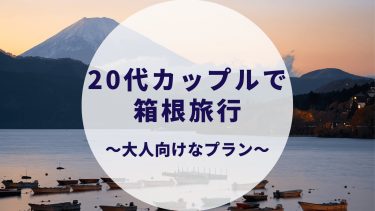 カップルで箱根旅行！ちょっぴり大人プランをご紹介。周り方も解説します。