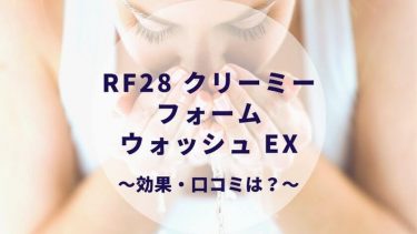 RF28 クリーミーフォームウォッシュ EX。もっちり濃密美容泡洗顔の効果・口コミは？