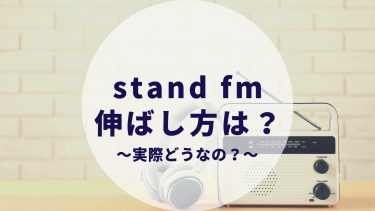 stand.fmの伸ばし方は？実際どうなの？音声配信を試してみての気づきをまとめました。